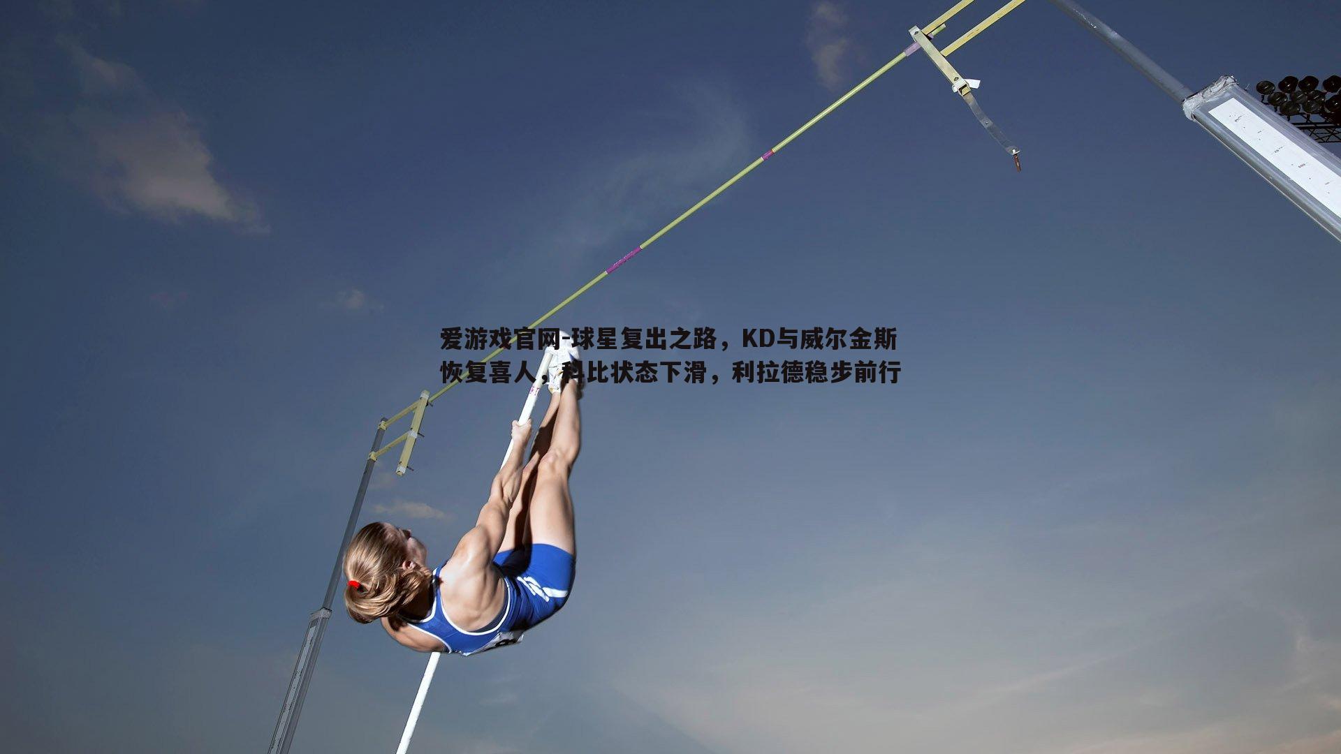 爱游戏官网-球星复出之路，KD与威尔金斯恢复喜人，科比状态下滑，利拉德稳步前行