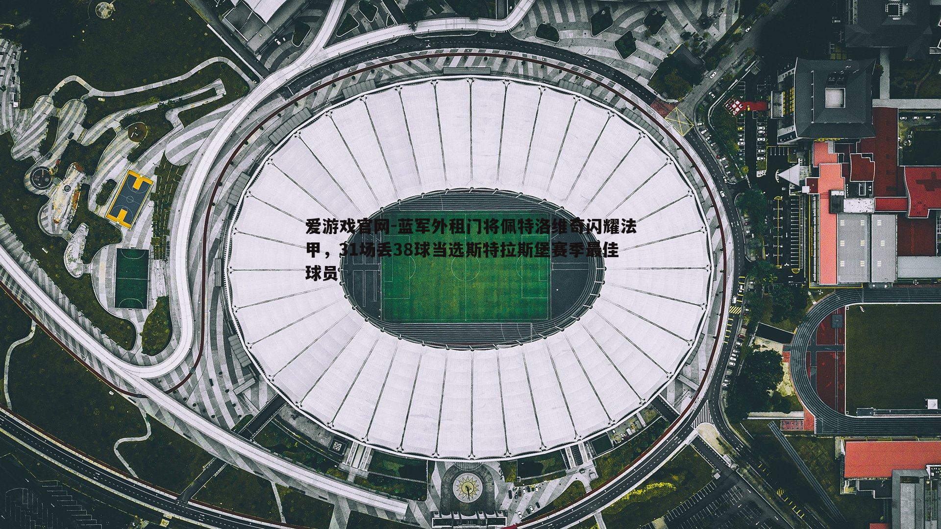 爱游戏官网-蓝军外租门将佩特洛维奇闪耀法甲，31场丢38球当选斯特拉斯堡赛季最佳球员
